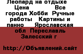 Леопард на отдыхе  › Цена ­ 12 000 - Все города Хобби. Ручные работы » Картины и панно   . Ярославская обл.,Переславль-Залесский г.